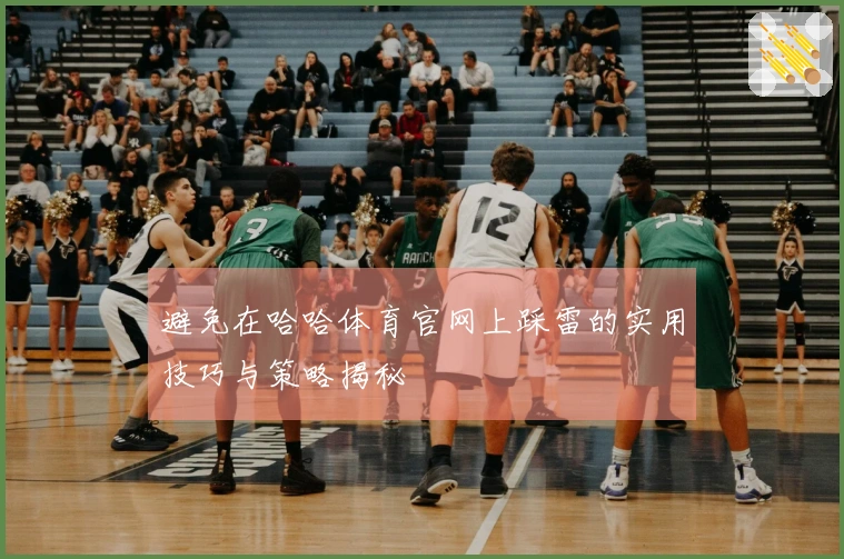 避免在哈哈体育官网上踩雷的实用技巧与策略揭秘