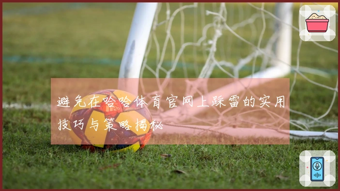 避免在哈哈体育官网上踩雷的实用技巧与策略揭秘