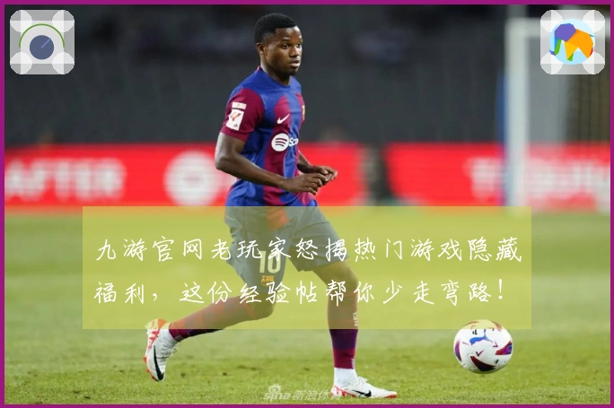 九游官网老玩家怒揭热门游戏隐藏福利，这份经验帖帮你少走弯路！