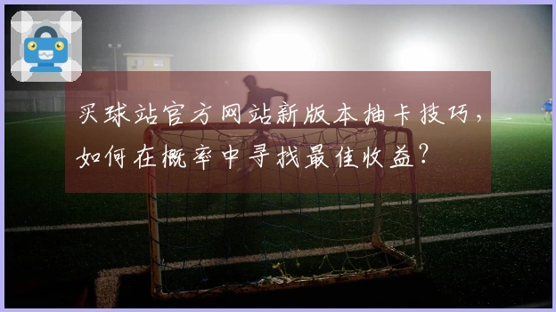 买球站官方网站新版本抽卡技巧，如何在概率中寻找最佳收益？