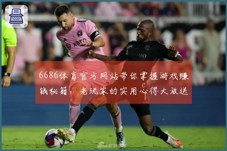 6686体育官方网站带你掌握游戏赚钱秘籍，老玩家的实用心得大放送！