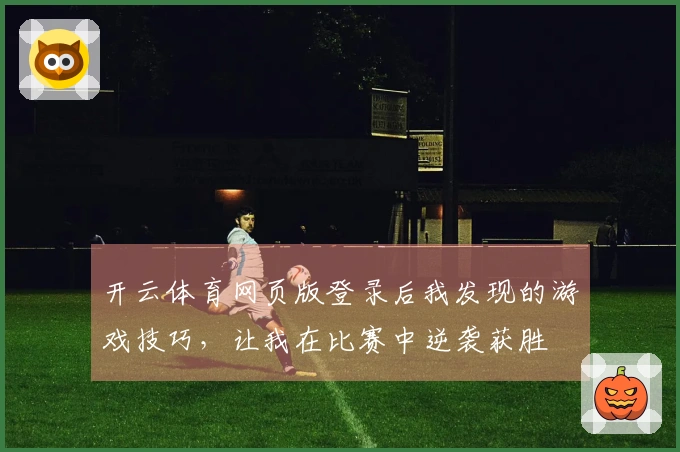 开云体育网页版登录后我发现的游戏技巧，让我在比赛中逆袭获胜