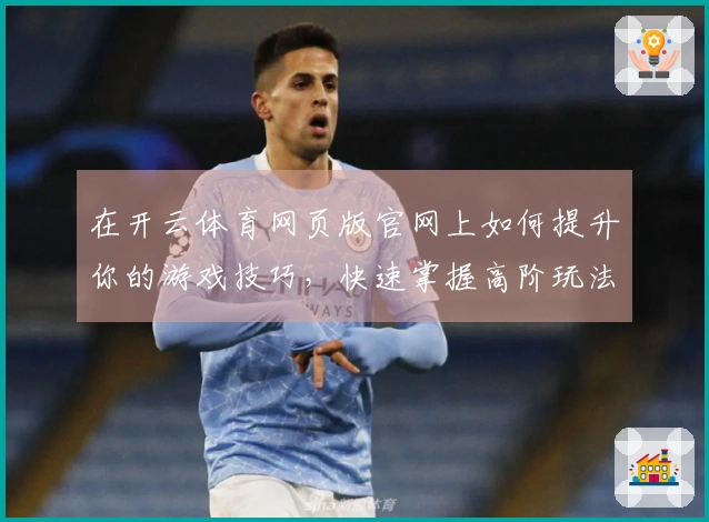 在开云体育网页版官网上如何提升你的游戏技巧，快速掌握高阶玩法？
