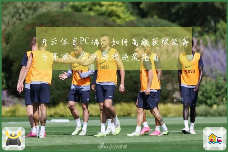开云体育PC端：如何高效获取装备与资源，实现游戏逆袭指南