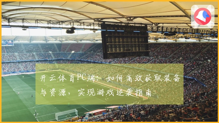 开云体育PC端：如何高效获取装备与资源，实现游戏逆袭指南