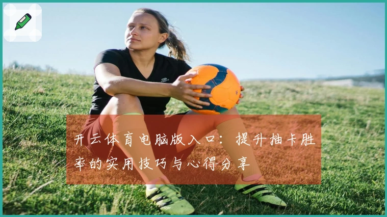 开云体育电脑版入口：提升抽卡胜率的实用技巧与心得分享