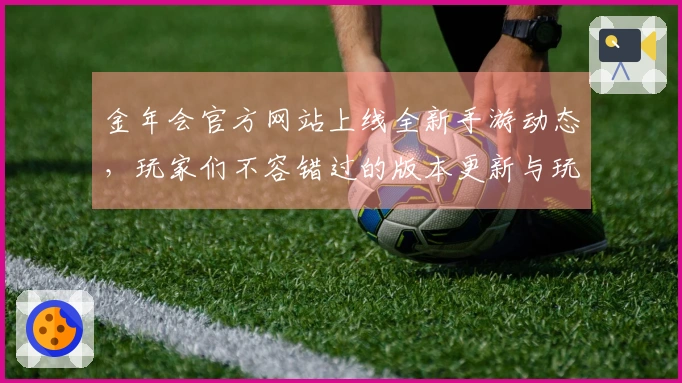 金年会官方网站上线全新手游动态，玩家们不容错过的版本更新与玩法秘诀！