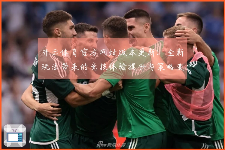 开云体育官方网址版本更新：全新玩法带来的竞技体验提升与策略变革