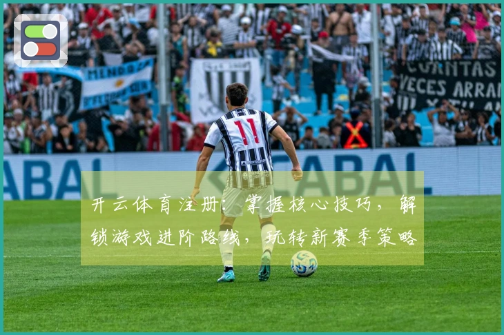 开云体育注册：掌握核心技巧，解锁游戏进阶路线，玩转新赛季策略。